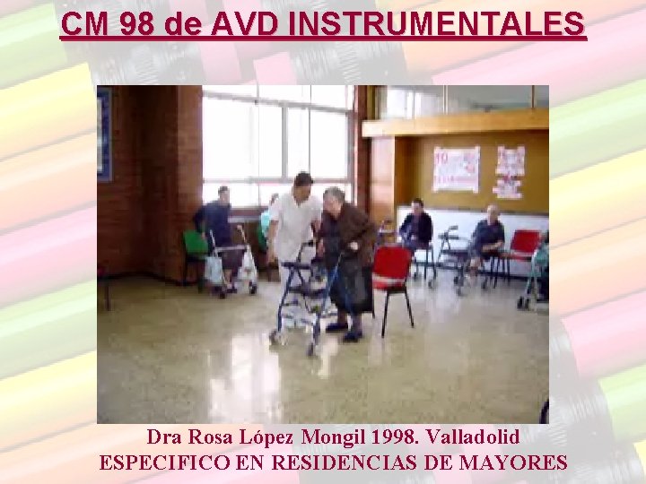 CM 98 de AVD INSTRUMENTALES Dra Rosa López Mongil 1998. Valladolid ESPECIFICO EN RESIDENCIAS CM 98 de AVD INSTRUMENTALES Dra Rosa López Mongil 1998. Valladolid ESPECIFICO EN RESIDENCIAS