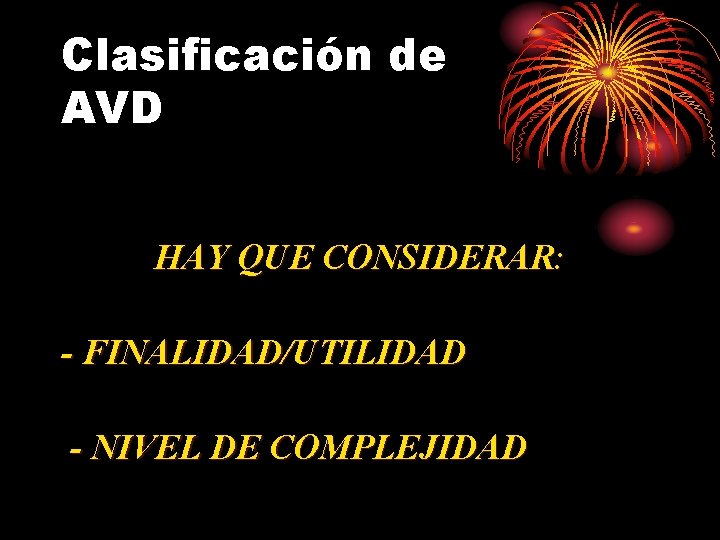 Clasificación de AVD HAY QUE CONSIDERAR: - FINALIDAD/UTILIDAD - NIVEL DE COMPLEJIDAD Clasificación de AVD HAY QUE CONSIDERAR: - FINALIDAD/UTILIDAD - NIVEL DE COMPLEJIDAD