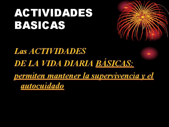 ACTIVIDADES BASICAS Las ACTIVIDADES DE LA VIDA DIARIA BÁSICAS: permiten mantener la supervivencia y ACTIVIDADES BASICAS Las ACTIVIDADES DE LA VIDA DIARIA BÁSICAS: permiten mantener la supervivencia y