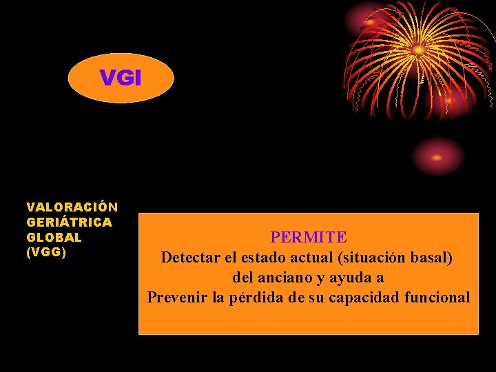 VGI VALORACIÓN GERIÁTRICA GLOBAL (VGG) PERMITE Detectar el estado actual (situación basal) del anciano VGI VALORACIÓN GERIÁTRICA GLOBAL (VGG) PERMITE Detectar el estado actual (situación basal) del anciano