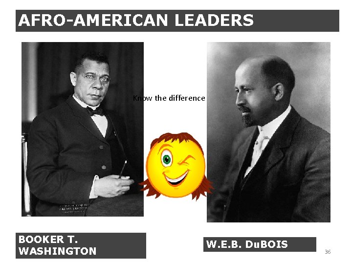 AFRO-AMERICAN LEADERS Know the difference BOOKER T. WASHINGTON W. E. B. Du. BOIS 36 AFRO-AMERICAN LEADERS Know the difference BOOKER T. WASHINGTON W. E. B. Du. BOIS 36