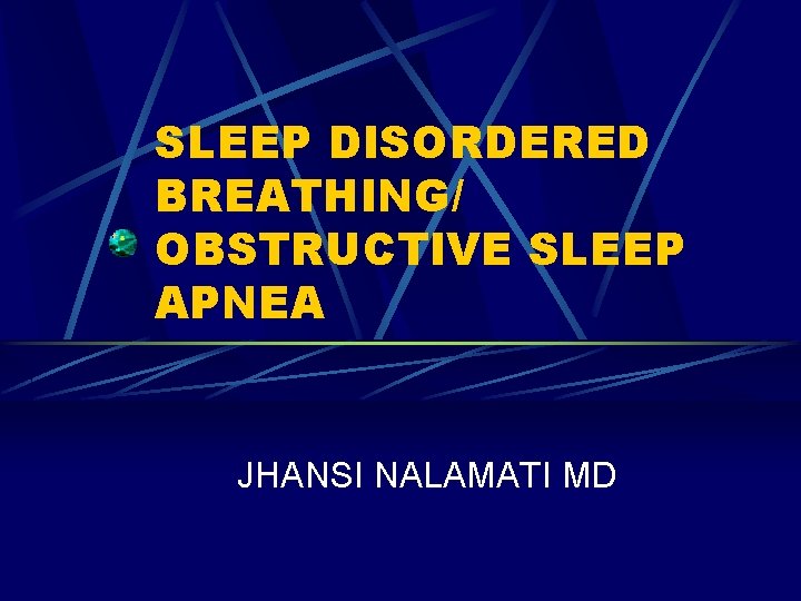 SLEEP DISORDERED BREATHING/ OBSTRUCTIVE SLEEP APNEA JHANSI NALAMATI MD 