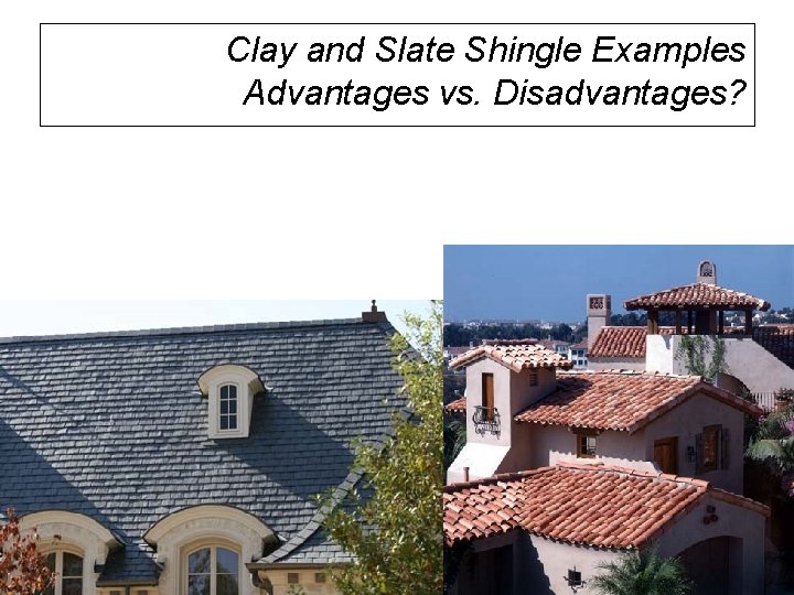 Clay and Slate Shingle Examples Advantages vs. Disadvantages? 