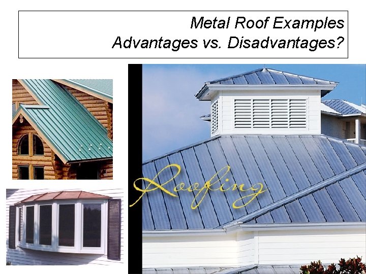 Metal Roof Examples Advantages vs. Disadvantages? Metal Roof Examples Advantages vs. Disadvantages?