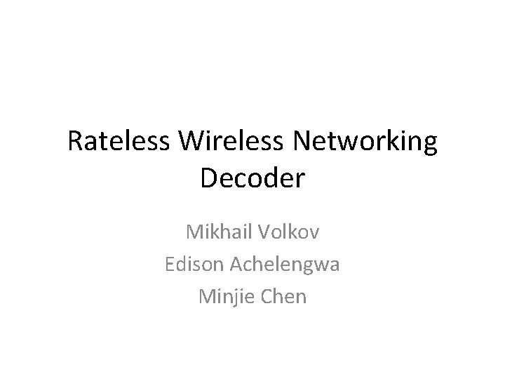 Rateless Wireless Networking Decoder Mikhail Volkov Edison Achelengwa Minjie Chen 