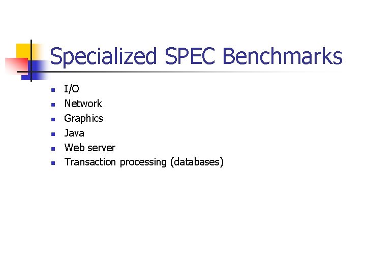 Specialized SPEC Benchmarks n n n I/O Network Graphics Java Web server Transaction processing