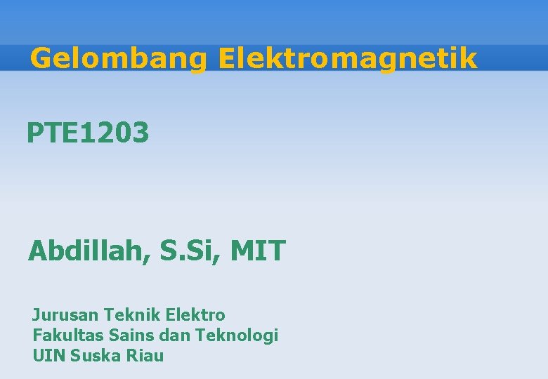 Gelombang Elektromagnetik PTE 1203 Abdillah, S. Si, MIT Jurusan Teknik Elektro Fakultas Sains dan