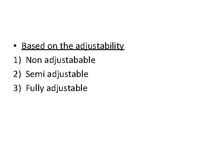  • Based on the adjustability 1) Non adjustabable 2) Semi adjustable 3) Fully