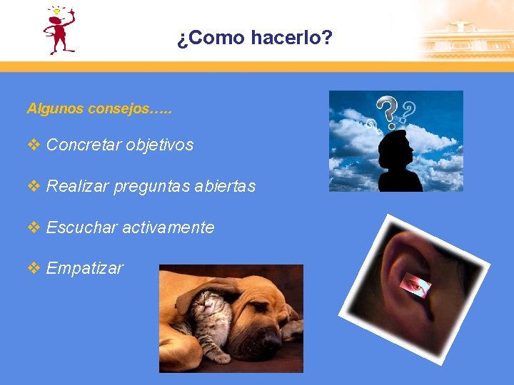 ¿Como hacerlo? Algunos consejos…. . v Concretar objetivos v Realizar preguntas abiertas v Escuchar