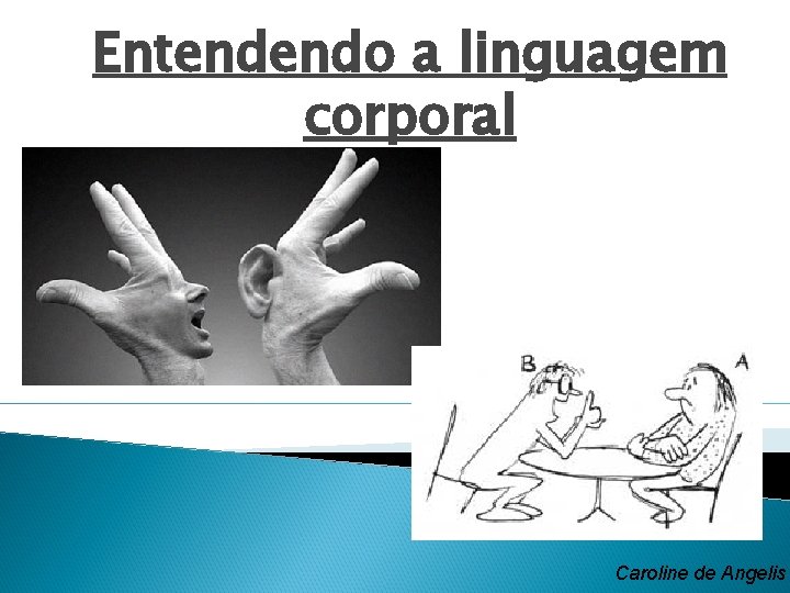 Entendendo a linguagem corporal Caroline de Angelis 