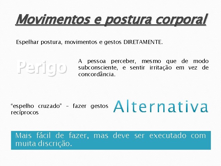 Movimentos e postura corporal Espelhar postura, movimentos e gestos DIRETAMENTE. Perigo A pessoa perceber,