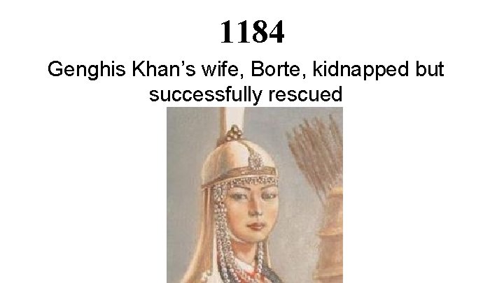 1184 Genghis Khan’s wife, Borte, kidnapped but successfully rescued 