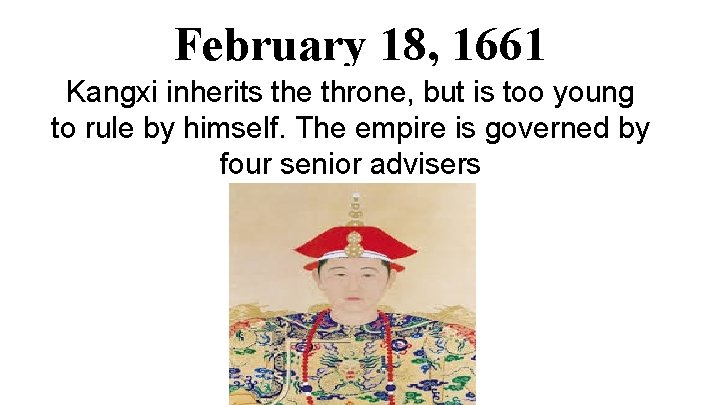 February 18, 1661 Kangxi inherits the throne, but is too young to rule by