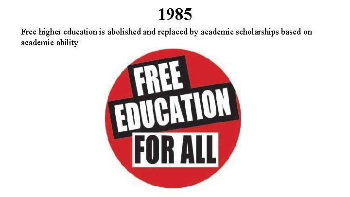 1985 Free higher education is abolished and replaced by academic scholarships based on academic