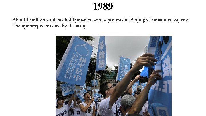 1989 About 1 million students hold pro-democracy protests in Beijing's Tiananmen Square. The uprising