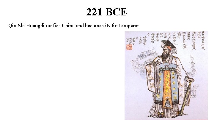 221 BCE Qin Shi Huangdi unifies China and becomes its first emperor. 