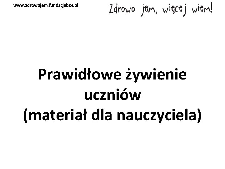 www. zdrowojem. fundacjabos. pl Prawidłowe żywienie uczniów (materiał dla nauczyciela) 