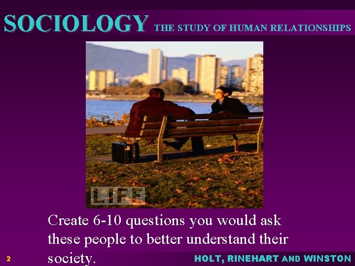 SOCIOLOGY THE STUDY OF HUMAN RELATIONSHIPS 2 Create 6 -10 questions you would ask