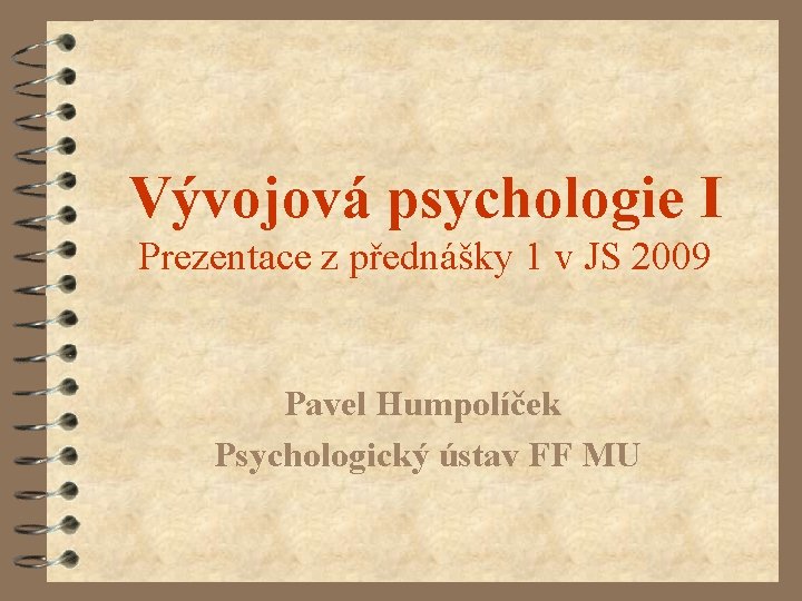 Vývojová psychologie I Prezentace z přednášky 1 v JS 2009 Pavel Humpolíček Psychologický ústav