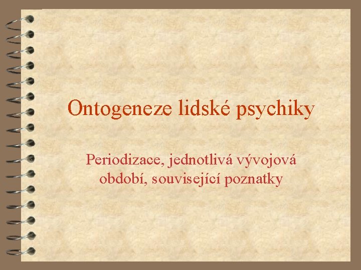 Ontogeneze lidské psychiky Periodizace, jednotlivá vývojová období, související poznatky 