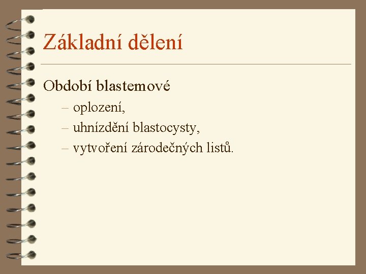 Základní dělení Období blastemové – oplození, – uhnízdění blastocysty, – vytvoření zárodečných listů. 