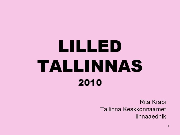 LILLED TALLINNAS 2010 Rita Krabi Tallinna Keskkonnaamet linnaaednik 1 