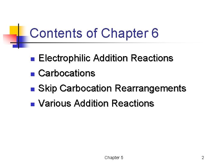 Contents of Chapter 6 n Electrophilic Addition Reactions n Carbocations n Skip Carbocation Rearrangements