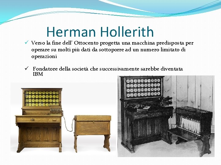 Herman Hollerith ü Verso la fine dell’ Ottocento progetta una macchina predisposta per operare