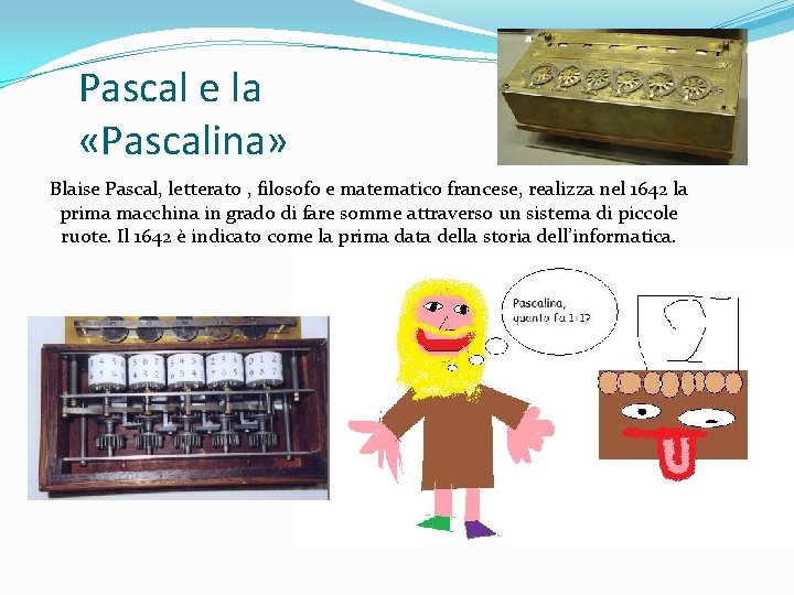 Pascal e la «Pascalina» Blaise Pascal, letterato , filosofo e matematico francese, realizza nel