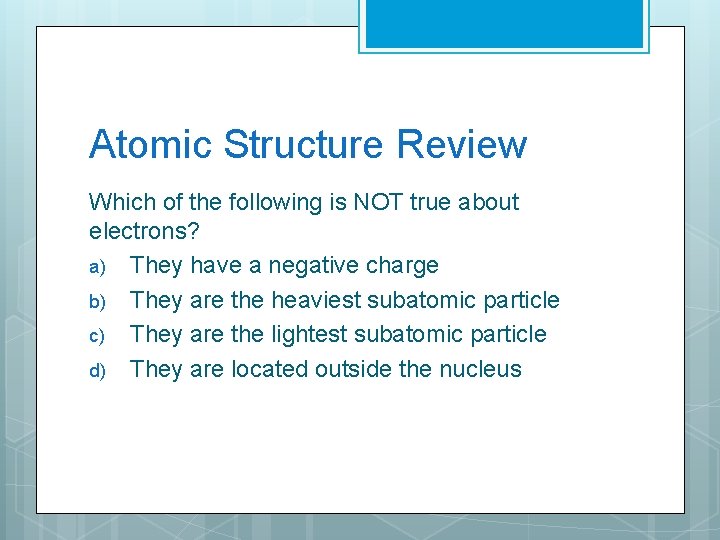 Atomic Structure Review Which of the following is NOT true about electrons? a) They