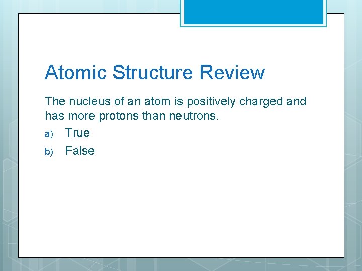 Atomic Structure Review The nucleus of an atom is positively charged and has more