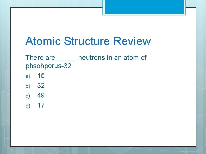 Atomic Structure Review There are _____ neutrons in an atom of phsohporus-32. a) 15