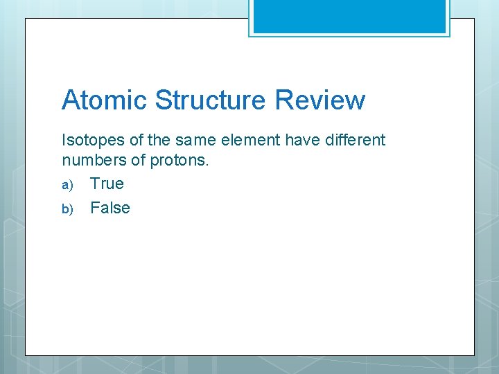 Atomic Structure Review Isotopes of the same element have different numbers of protons. a)