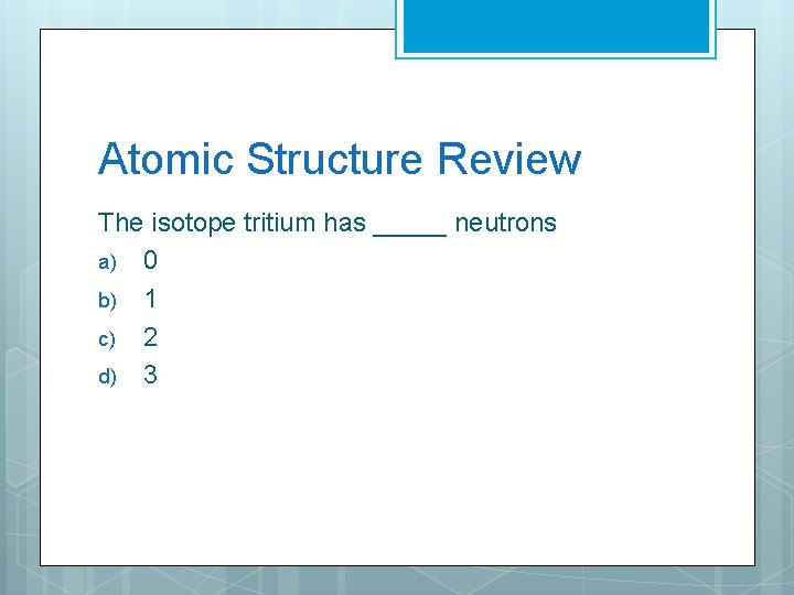 Atomic Structure Review The isotope tritium has _____ neutrons a) 0 b) 1 c)