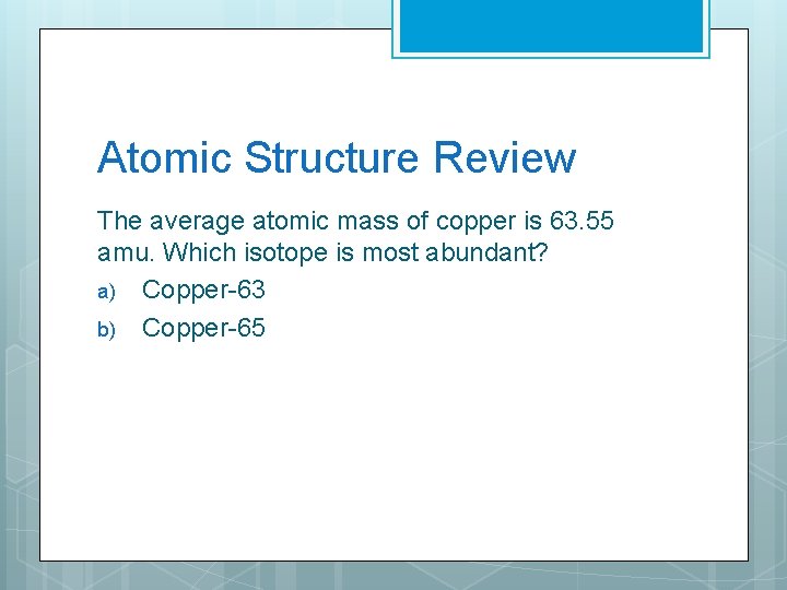 Atomic Structure Review The average atomic mass of copper is 63. 55 amu. Which