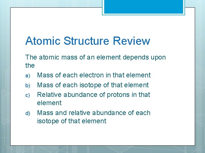 Atomic Structure Review The atomic mass of an element depends upon the a) Mass