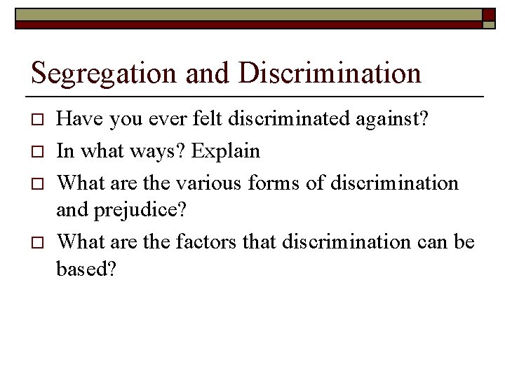 Segregation and Discrimination o o Have you ever felt discriminated against? In what ways?