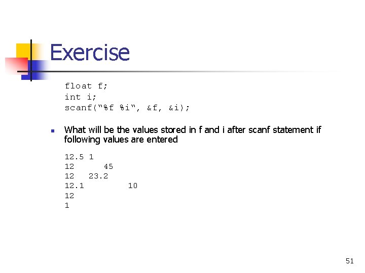 Exercise float f; int i; scanf(“%f %i“, &f, &i); n What will be the