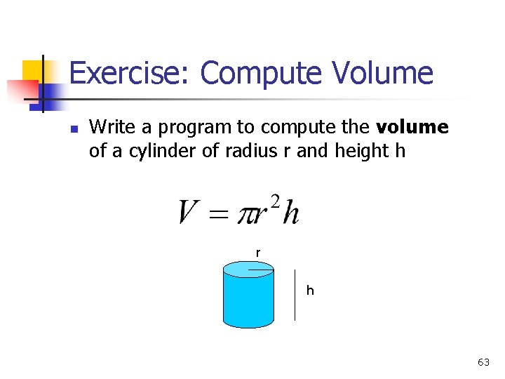 Exercise: Compute Volume n Write a program to compute the volume of a cylinder