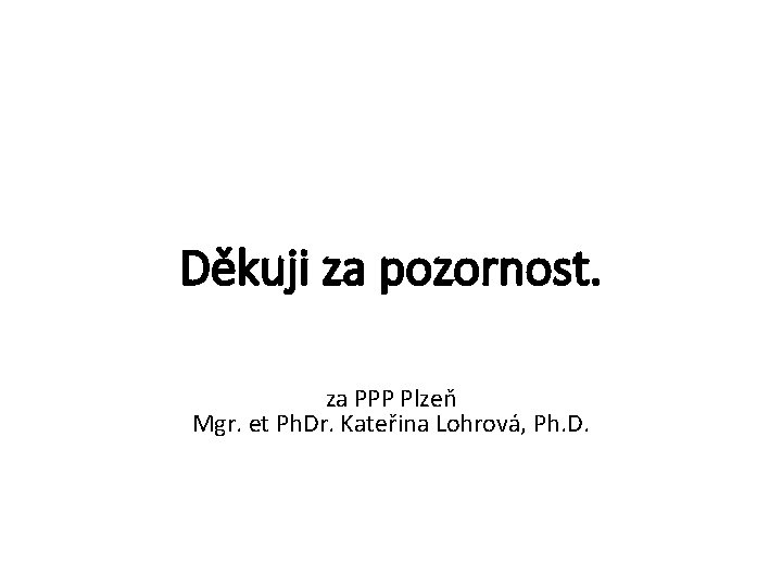 Děkuji za pozornost. za PPP Plzeň Mgr. et Ph. Dr. Kateřina Lohrová, Ph. D.