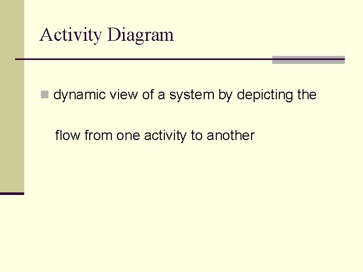 Activity Diagram n dynamic view of a system by depicting the flow from one