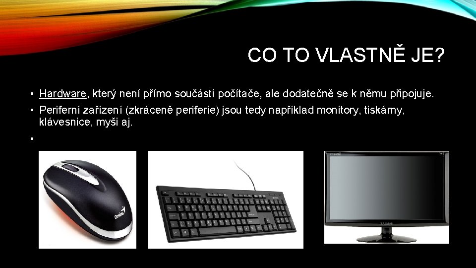 CO TO VLASTNĚ JE? • Hardware, který není přímo součástí počítače, ale dodatečně se