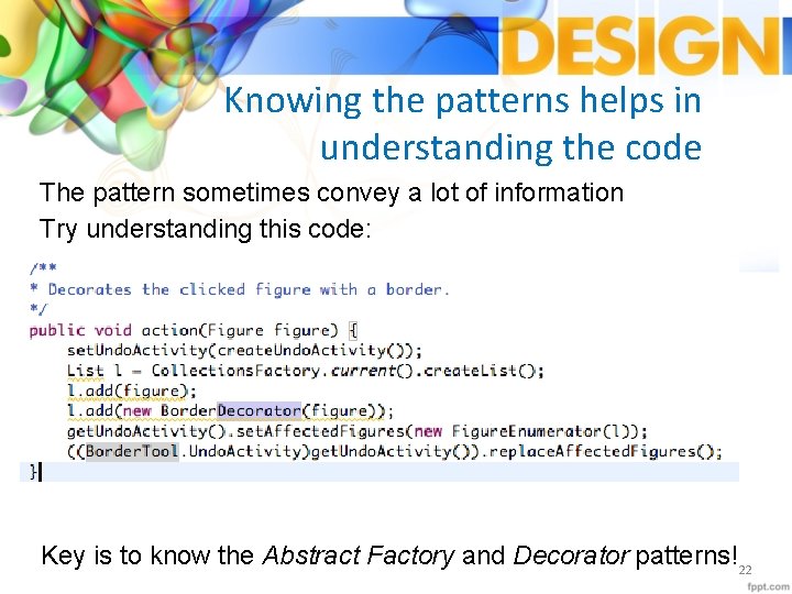 Knowing the patterns helps in understanding the code The pattern sometimes convey a lot