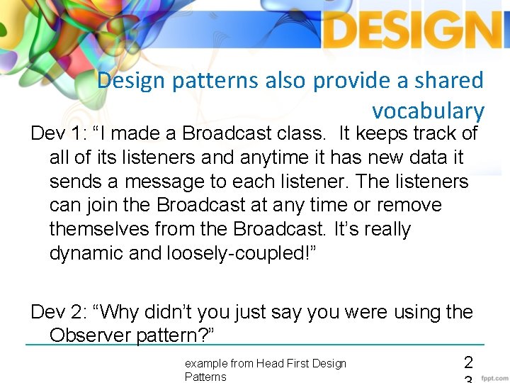 Design patterns also provide a shared vocabulary Dev 1: “I made a Broadcast class.