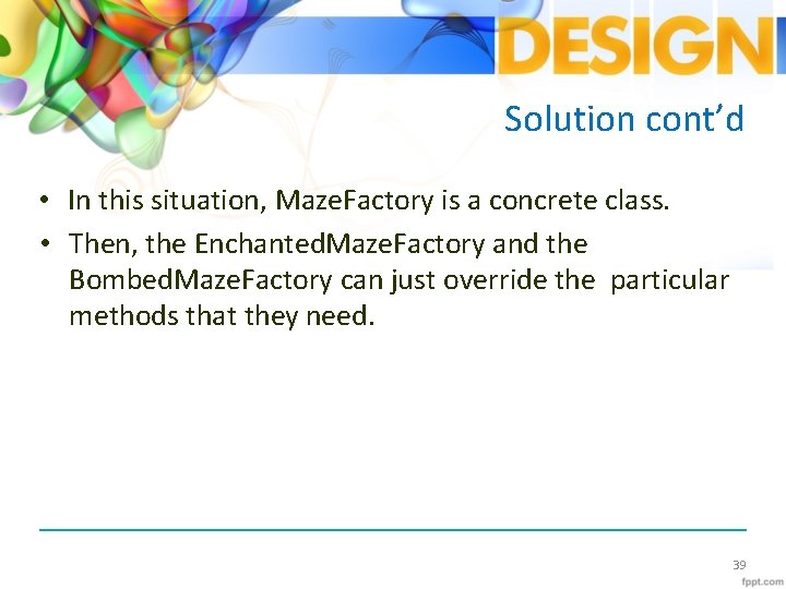 Solution cont’d • In this situation, Maze. Factory is a concrete class. • Then,