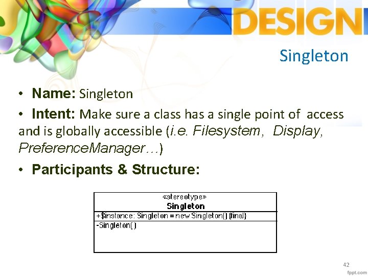 Singleton • Name: Singleton • Intent: Make sure a class has a single point