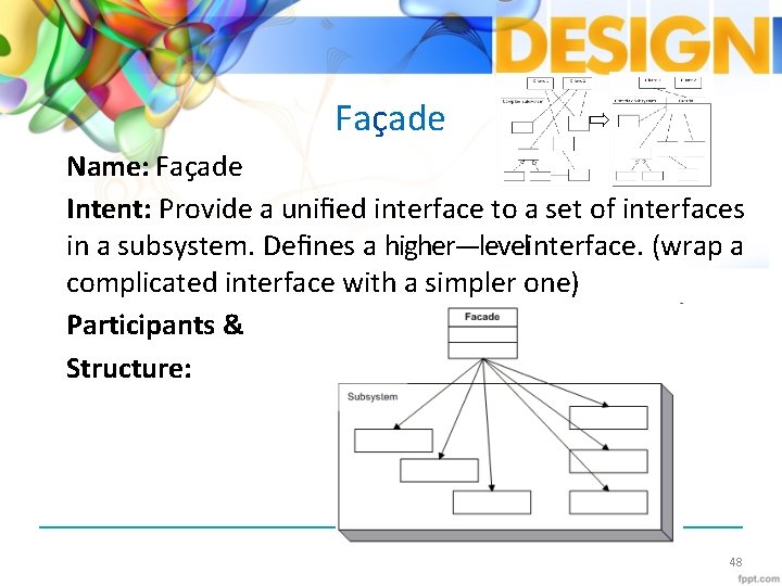 Façade Name: Façade Intent: Provide a uniﬁed interface to a set of interfaces in
