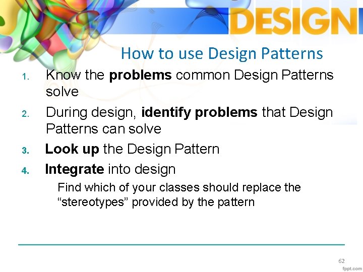 How to use Design Patterns 1. 2. 3. 4. Know the problems common Design
