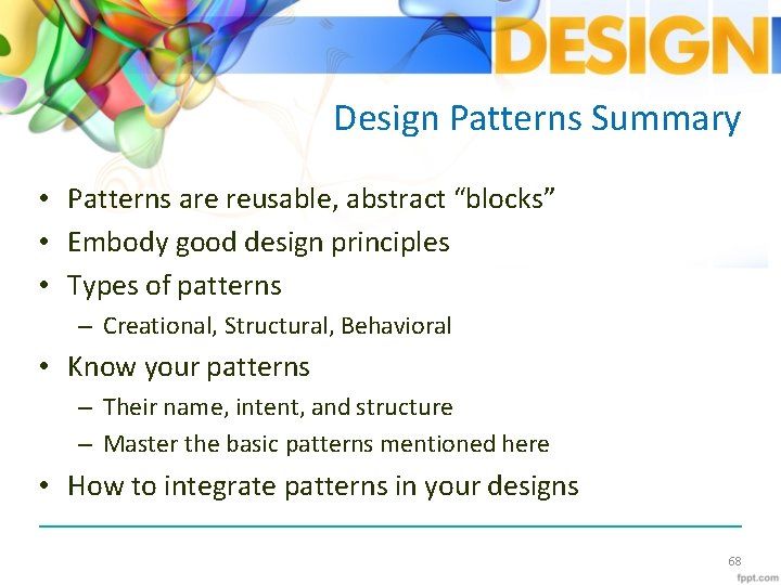 Design Patterns Summary • Patterns are reusable, abstract “blocks” • Embody good design principles