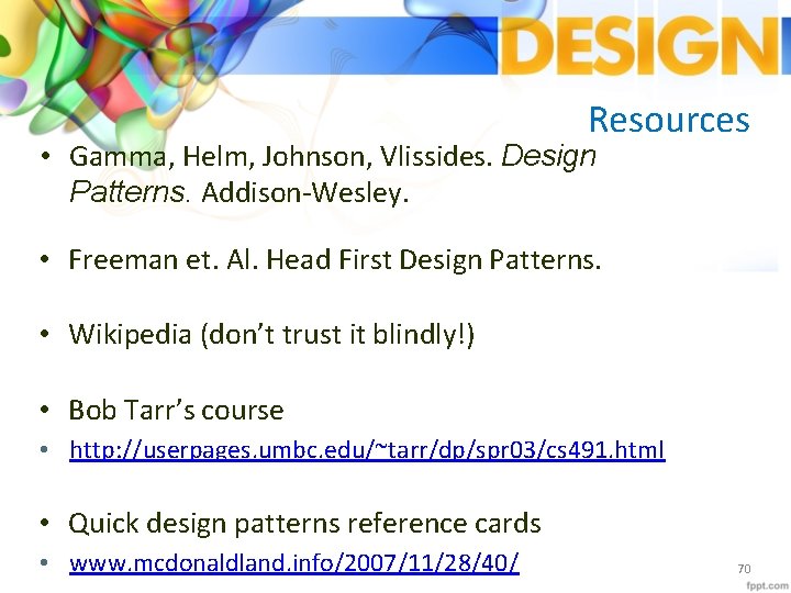 Resources • Gamma, Helm, Johnson, Vlissides. Design Patterns. Addison‐Wesley. • Freeman et. Al. Head